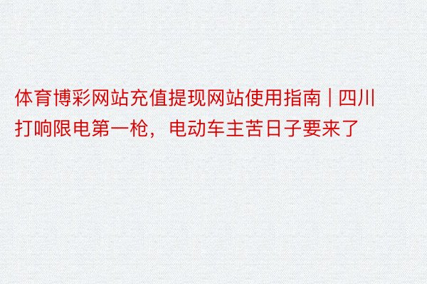 体育博彩网站充值提现网站使用指南 | 四川打响限电第一枪，电动车主苦日子要来了