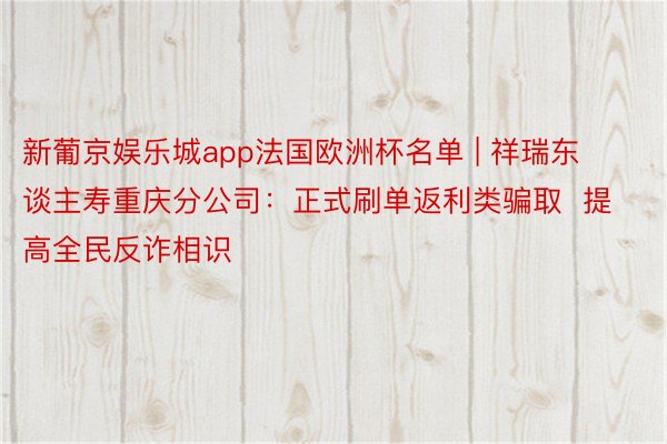 新葡京娱乐城app法国欧洲杯名单 | 祥瑞东谈主寿重庆分公司：正式刷单返利类骗取  提高全民反诈相识