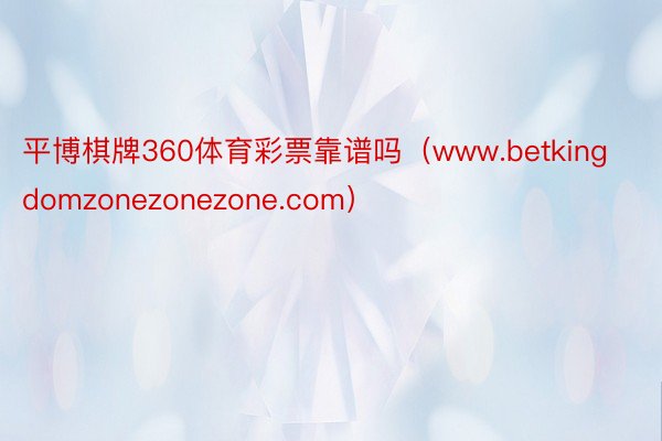 平博棋牌360体育彩票靠谱吗（www.betkingdomzonezonezone.com）