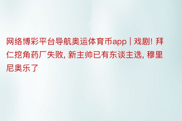 网络博彩平台导航奥运体育币app | 戏剧! 拜仁挖角药厂失败, 新主帅已有东谈主选, 穆里尼奥乐了