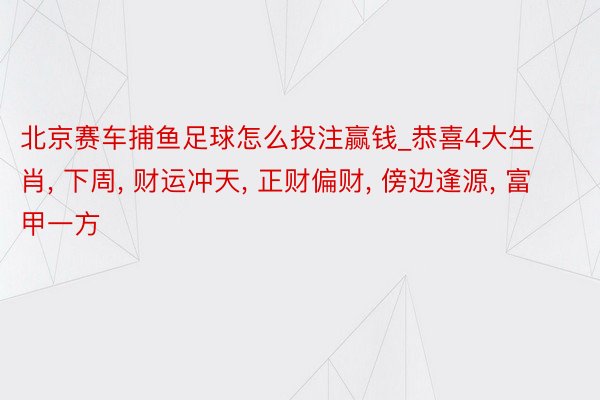 北京赛车捕鱼足球怎么投注赢钱_恭喜4大生肖, 下周, 财运冲天, 正财偏财, 傍边逢源, 富甲一方