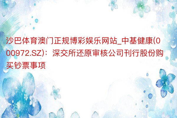 沙巴体育澳门正规博彩娱乐网站_中基健康(000972.SZ)：深交所还原审核公司刊行股份购买钞票事项