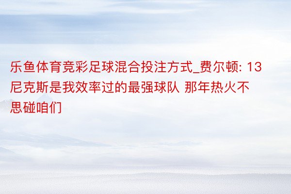 乐鱼体育竞彩足球混合投注方式_费尔顿: 13尼克斯是我效率过的最强球队 那年热火不思碰咱们