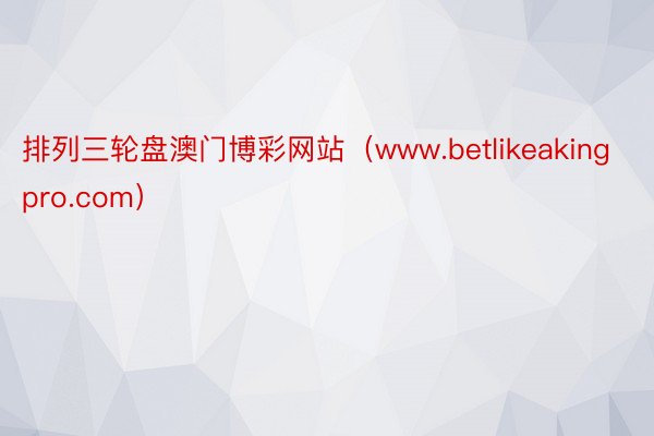 排列三轮盘澳门博彩网站（www.betlikeakingpro.com）