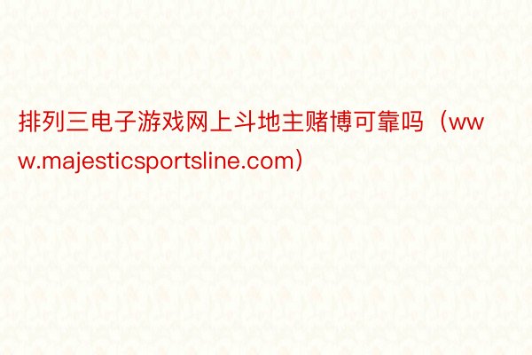 排列三电子游戏网上斗地主赌博可靠吗（www.majesticsportsline.com）