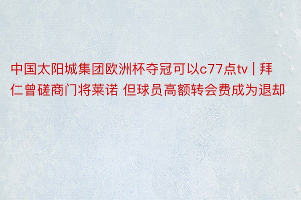 中国太阳城集团欧洲杯夺冠可以c77点tv | 拜仁曾磋商门将莱诺 但球员高额转会费成为退却