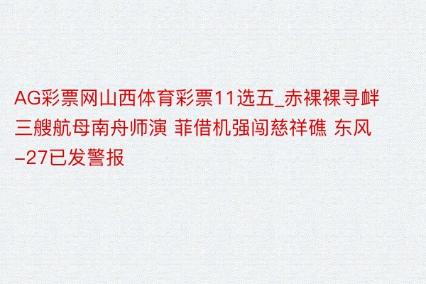 AG彩票网山西体育彩票11选五_赤裸裸寻衅 三艘航母南舟师演 菲借机强闯慈祥礁 东风-27已发警报