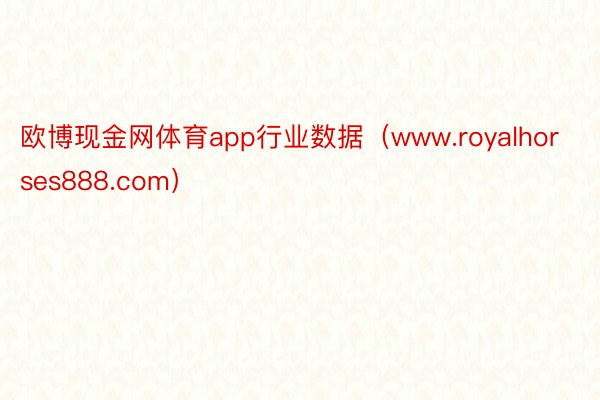 欧博现金网体育app行业数据（www.royalhorses888.com）