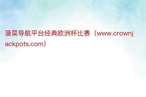 菠菜导航平台经典欧洲杯比赛（www.crownjackpots.com）