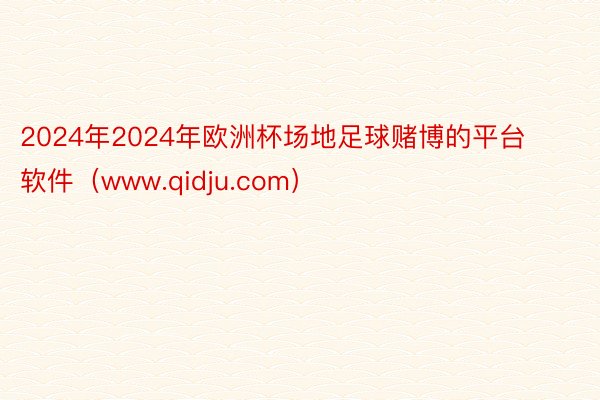 2024年2024年欧洲杯场地足球赌博的平台软件（www.qidju.com）