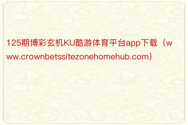 125期博彩玄机KU酷游体育平台app下载（www.crownbetssitezonehomehub.com）