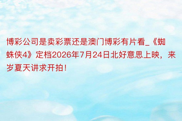 博彩公司是卖彩票还是澳门博彩有片看_《蜘蛛侠4》定档2026年7月24日北好意思上映，来岁夏天讲求开拍！