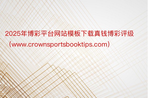 2025年博彩平台网站模板下载真钱博彩评级（www.crownsportsbooktips.com）